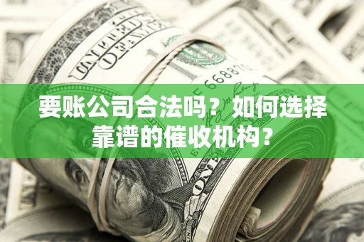 武汉要账公司合法吗？如何选择靠谱的催收机构？