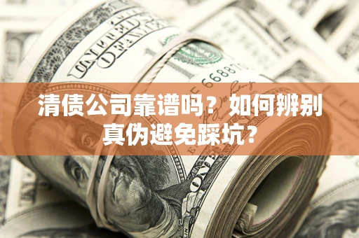 武汉清债公司靠谱吗？如何辨别真伪避免踩坑？