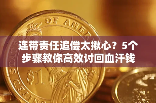 武汉连带责任追偿太揪心？5个步骤教你高效讨回血汗钱