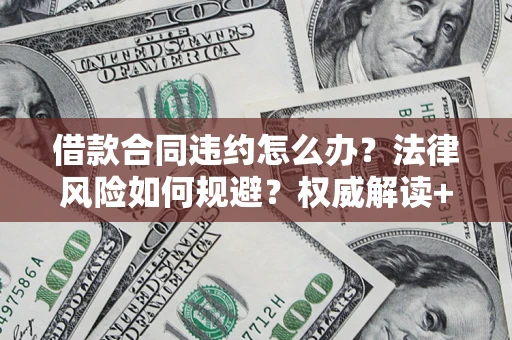 武汉借款合同违约怎么办?法律风险如何规避?权威解读+实用指南 武汉借款合同违约怎么办?法律风险如何规避?权威解读+实用指南