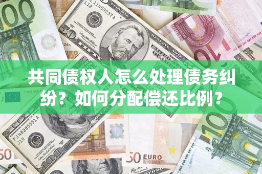 武汉共同债权人怎么处理债务纠纷？如何分配偿还比例？