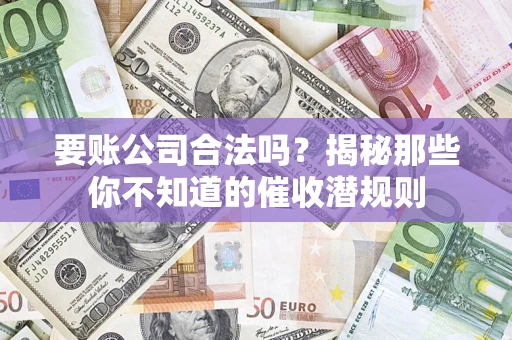 武汉要账公司合法吗？揭秘那些你不知道的催收潜规则