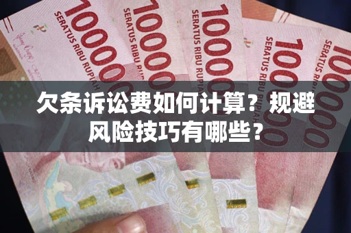 武汉欠条诉讼费如何计算？规避风险技巧有哪些？