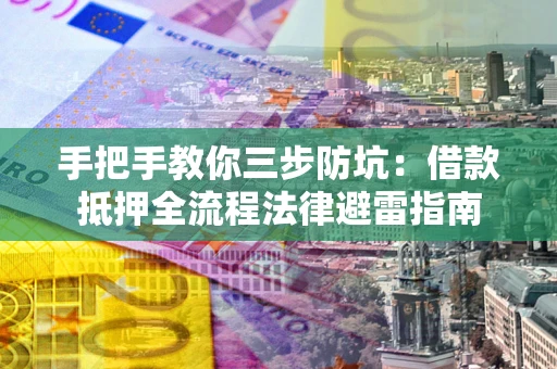 武汉手把手教你三步防坑：借款抵押全流程法律避雷指南