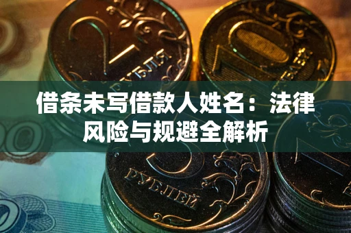 武汉借条未写借款人姓名：法律风险与规避全解析
