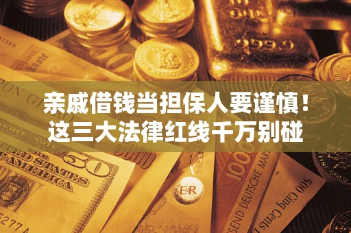 武汉亲戚借钱当担保人要谨慎！这三大法律红线千万别碰