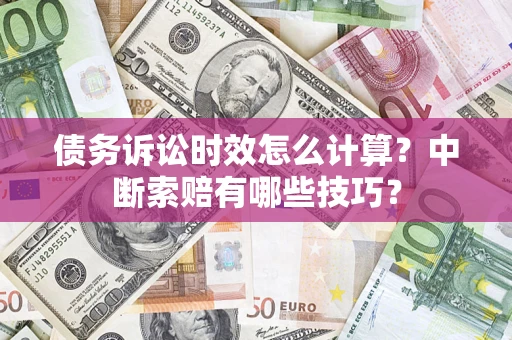 武汉债务诉讼时效怎么计算？中断索赔有哪些技巧？