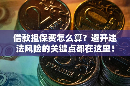 武汉借款担保费怎么算？避开违法风险的关键点都在这里！