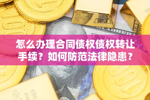 武汉怎么办理合同债权债权转让手续？如何防范法律隐患？
