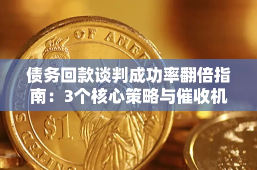 武汉债务回款谈判成功率翻倍指南：3个核心策略与催收机构避坑法则