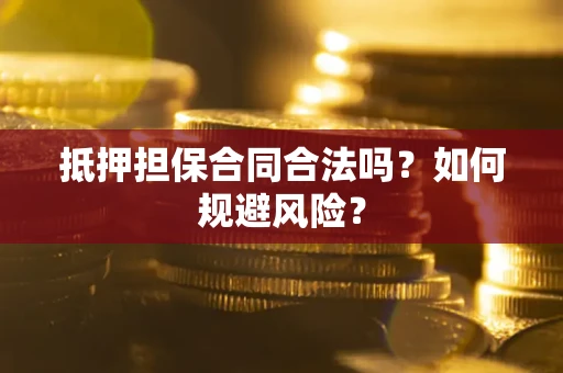 武汉抵押担保合同合法吗？如何规避风险？