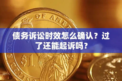 武汉债务诉讼时效怎么确认？过了还能起诉吗？