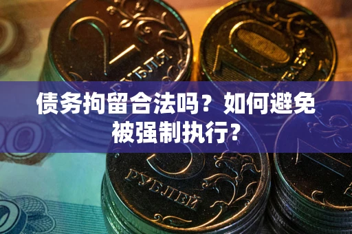 武汉债务拘留合法吗？如何避免被强制执行？