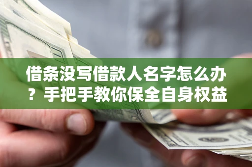 武汉借条没写借款人名字怎么办？手把手教你保全自身权益