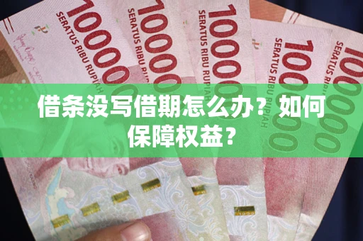 武汉借条没写借期怎么办？如何保障权益？