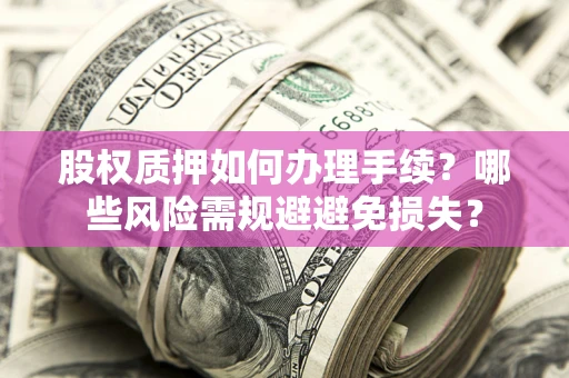 武汉股权质押如何办理手续？哪些风险需规避避免损失？