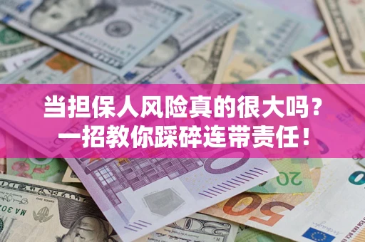 武汉当担保人风险真的很大吗？一招教你踩碎连带责任！
