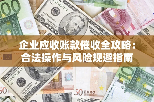 武汉企业应收账款催收全攻略：合法操作与风险规避指南