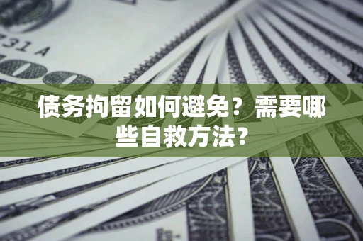 武汉债务拘留如何避免？需要哪些自救方法？