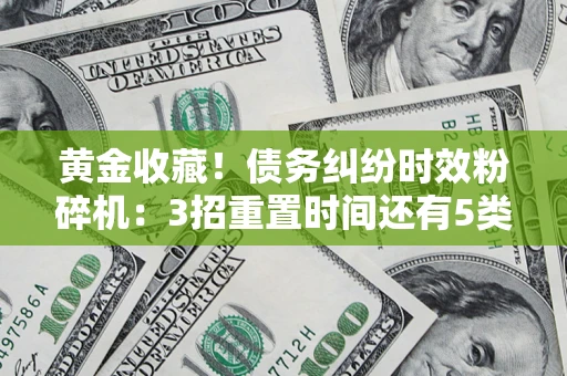武汉黄金收藏！债务纠纷时效粉碎机：3招重置时间还有5类不设年限的特殊债务