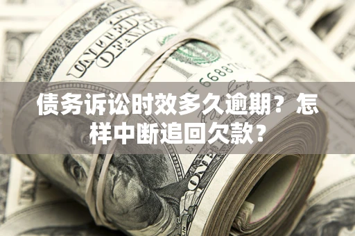 武汉债务诉讼时效多久逾期？怎样中断追回欠款？