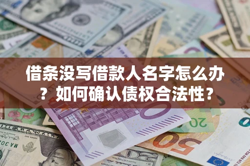 武汉借条没写借款人名字怎么办？如何确认债权合法性？