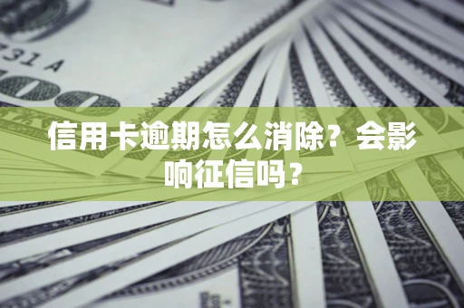 武汉信用卡逾期怎么消除？会影响征信吗？