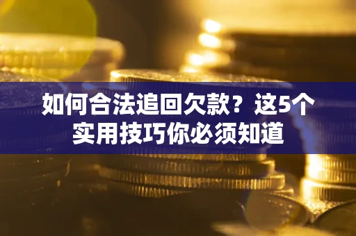 武汉如何合法追回欠款？这5个实用技巧你必须知道
