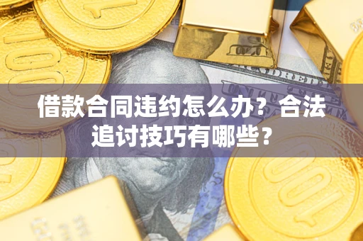 武汉借款合同违约怎么办？合法追讨技巧有哪些？