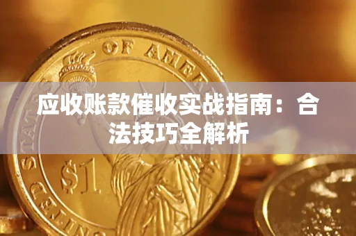 武汉应收账款催收实战指南：合法技巧全解析