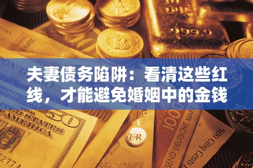 武汉夫妻债务陷阱：看清这些红线，才能避免婚姻中的金钱危机