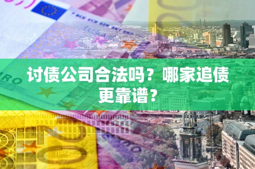 武汉讨债公司合法吗？哪家追债更靠谱？