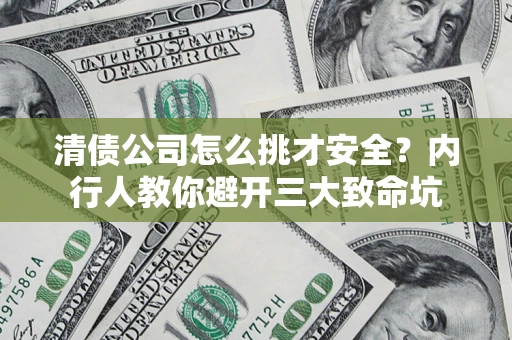武汉清债公司怎么挑才安全?内行人教你避开三大致命坑 武汉清债公司怎么挑才安全?内行人教你避开三大致命坑