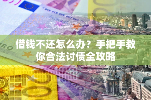 武汉借钱不还怎么办？手把手教你合法讨债全攻略