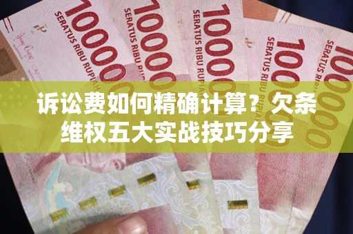 武汉诉讼费如何精确计算？欠条维权五大实战技巧分享