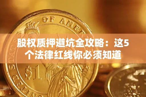 武汉股权质押避坑全攻略：这5个法律红线你必须知道