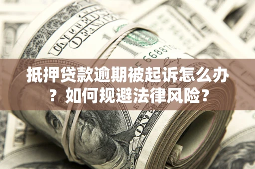 武汉抵押贷款逾期被起诉怎么办？如何规避法律风险？