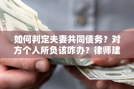 武汉如何判定夫妻共同债务？对方个人所负该咋办？律师建议