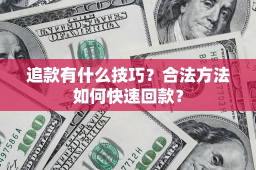 武汉追款有什么技巧？合法方法如何快速回款？
