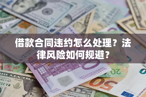 武汉借款合同违约怎么处理？法律风险如何规避？