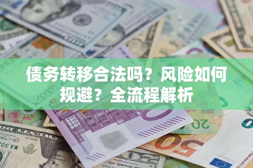武汉债务转移合法吗？风险如何规避？全流程解析