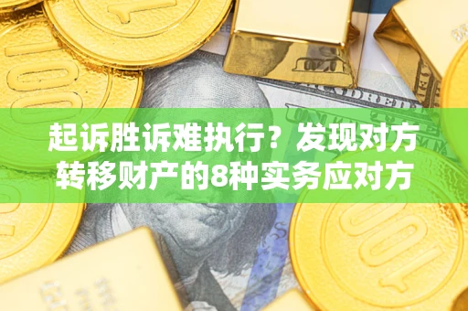 武汉起诉胜诉难执行？发现对方转移财产的8种实务应对方案