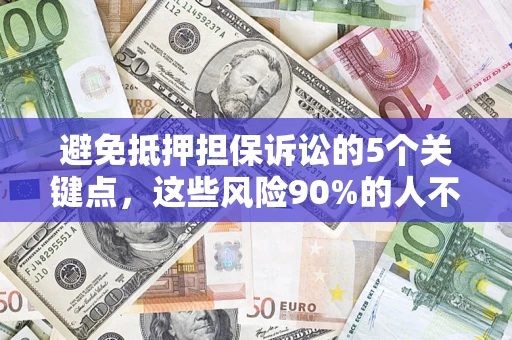 武汉避免抵押担保诉讼的5个关键点，这些风险90%的人不知道！