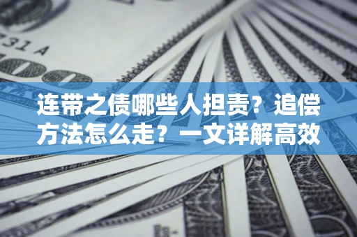 武汉连带之债哪些人担责？追偿方法怎么走？一文详解高效维权流程