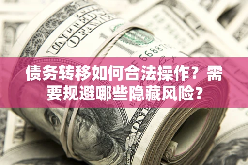 武汉债务转移如何合法操作？需要规避哪些隐藏风险？