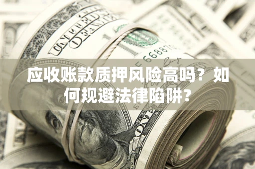 武汉应收账款质押风险高吗？如何规避法律陷阱？
