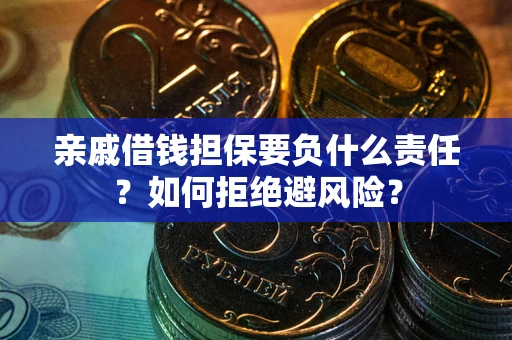 武汉亲戚借钱担保要负什么责任？如何拒绝避风险？