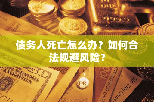 武汉债务人死亡怎么办？如何合法规避风险？