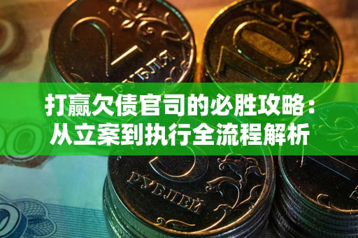 武汉打赢欠债官司的必胜攻略：从立案到执行全流程解析