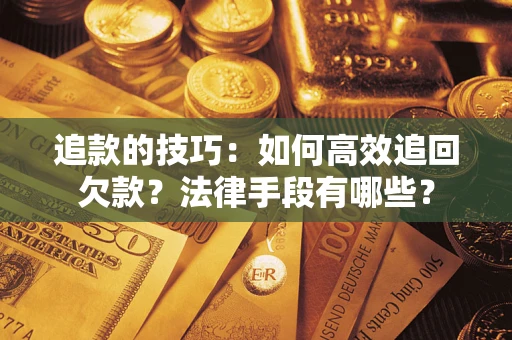 武汉追款的技巧：如何高效追回欠款？法律手段有哪些？